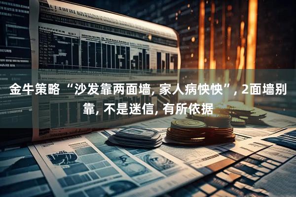 金牛策略 “沙发靠两面墙, 家人病怏怏”, 2面墙别靠, 不是迷信, 有所依据