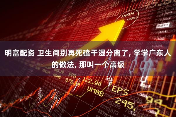 明富配资 卫生间别再死磕干湿分离了, 学学广东人的做法, 那叫一个高级